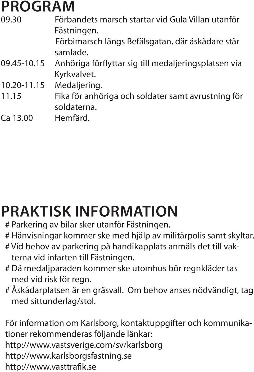 Praktisk information # Parkering av bilar sker utanför Fästningen. # Hänvisningar kommer ske med hjälp av militärpolis samt skyltar.