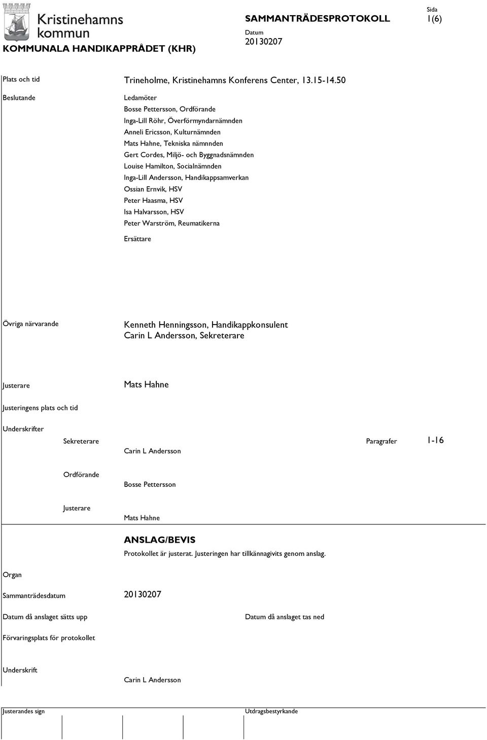 Hamilton, Socialnämnden Inga-Lill Andersson, Handikappsamverkan Ossian Ernvik, HSV Peter Haasma, HSV Isa Halvarsson, HSV Peter Warström, Reumatikerna Ersättare Övriga närvarande Kenneth Henningsson,