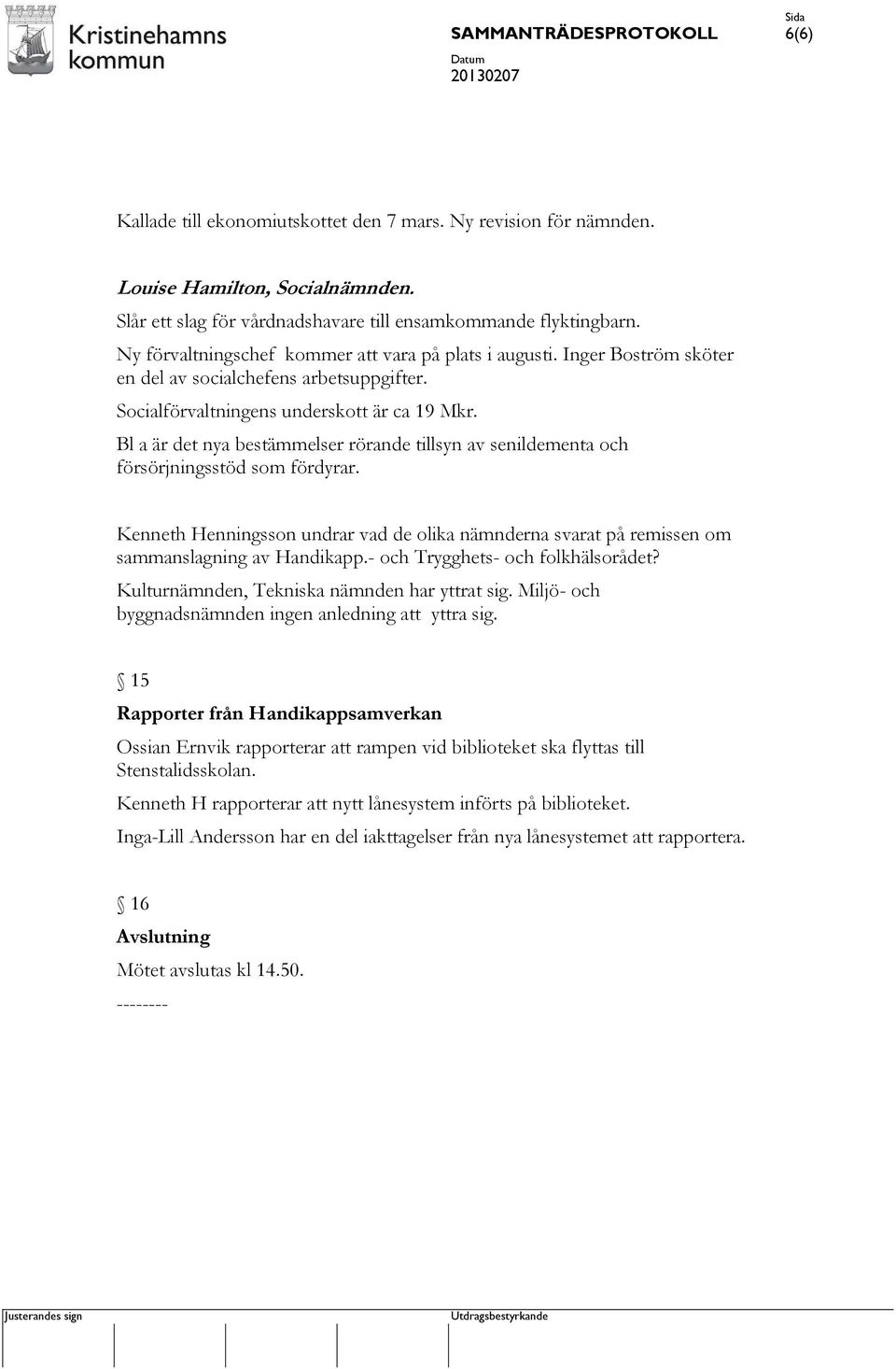 Bl a är det nya bestämmelser rörande tillsyn av senildementa och försörjningsstöd som fördyrar. Kenneth Henningsson undrar vad de olika nämnderna svarat på remissen om sammanslagning av Handikapp.