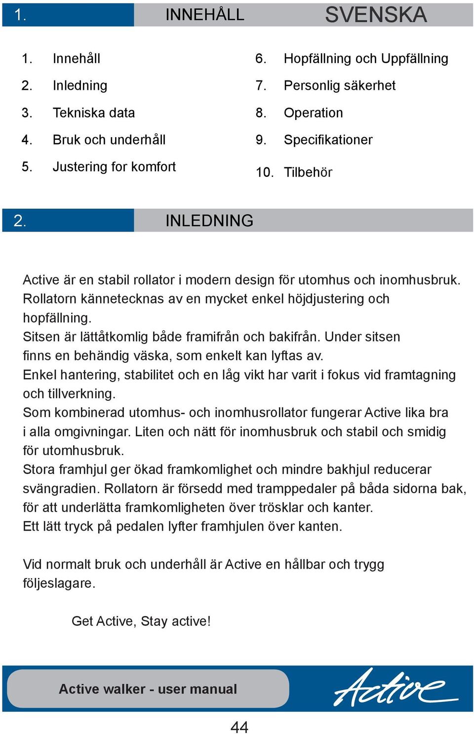 Sitsen är lättåtkomlig både framifrån och bakifrån. Under sitsen finns en behändig väska, som enkelt kan lyftas av.