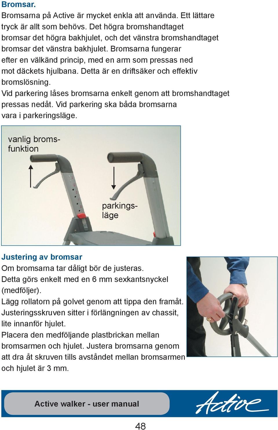 Bromsarna fungerar efter en välkänd princip, med en arm som pressas ned mot däckets hjulbana. Detta är en driftsäker och effektiv bromslösning.