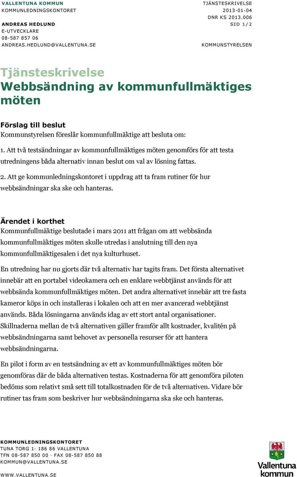 Att två testsändningar av kommunfullmäktiges möten genomförs för att testa utredningens båda alternativ innan beslut om val av lösning fattas. 2.