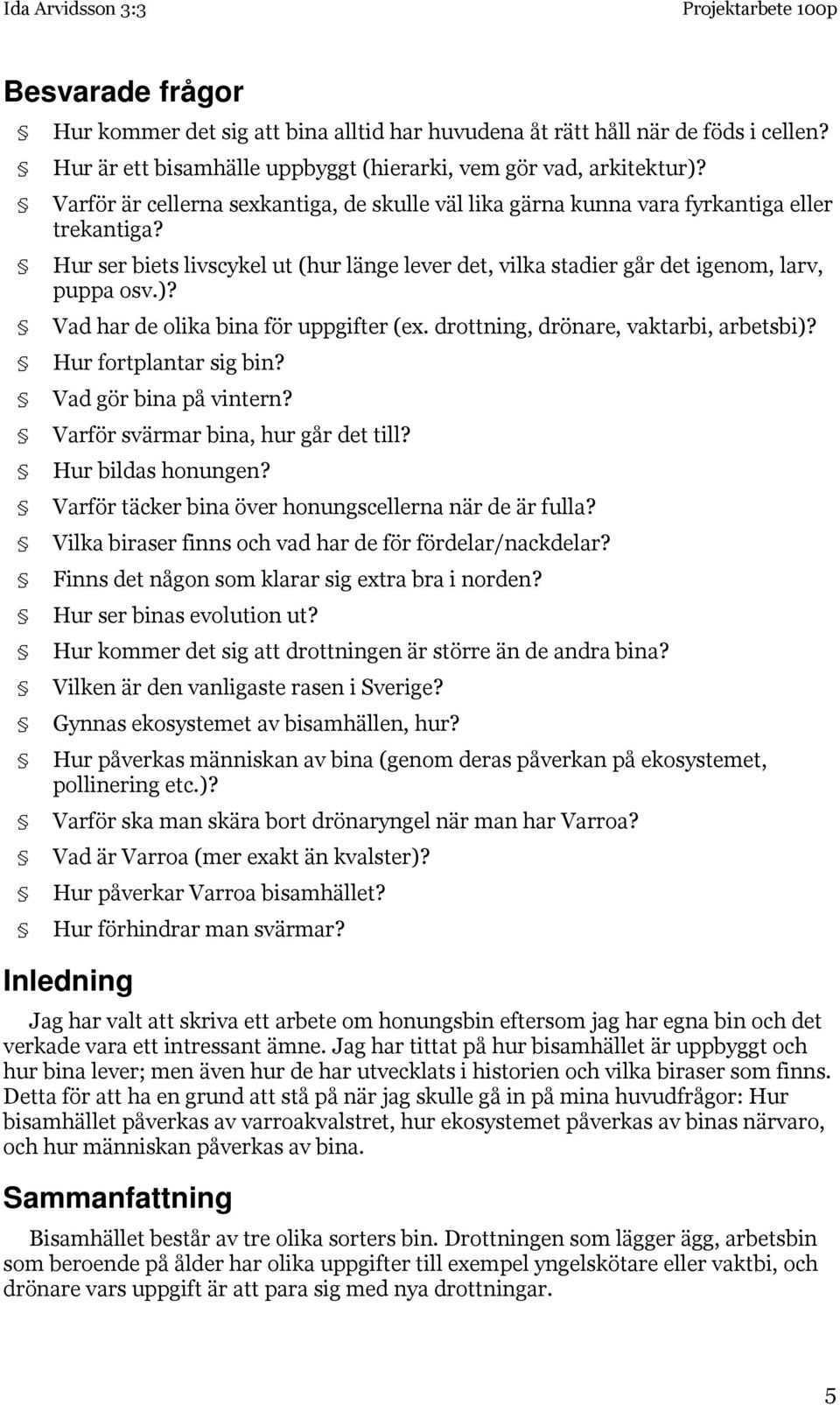 Vad har de olika bina för uppgifter (ex. drottning, drönare, vaktarbi, arbetsbi)? Hur fortplantar sig bin? Vad gör bina på vintern? Varför svärmar bina, hur går det till? Hur bildas honungen?