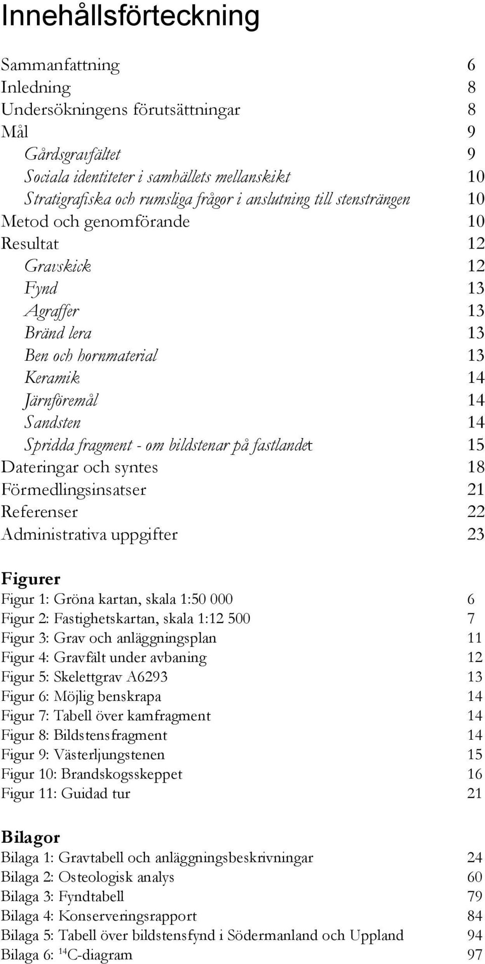 om bildstenar på fastlandet 15 Dateringar och syntes 18 Förmedlingsinsatser 21 Referenser 22 Administrativa uppgifter 23 Figurer Figur 1: Gröna kartan, skala 1:50 000 6 Figur 2: Fastighetskartan,