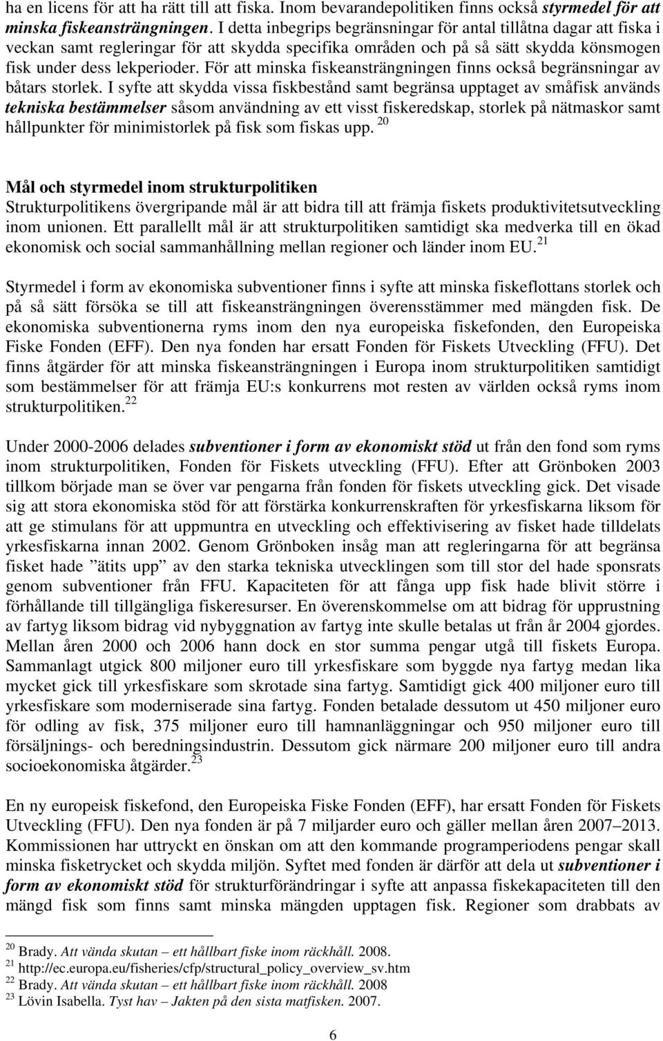 För att minska fiskeansträngningen finns också begränsningar av båtars storlek.