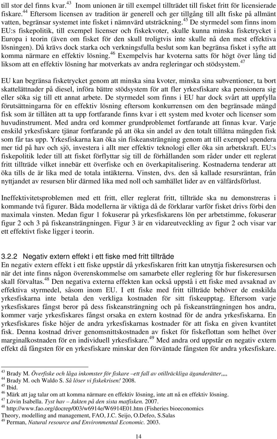 45 De styrmedel som finns inom EU:s fiskepolitik, till exempel licenser och fiskekvoter, skulle kunna minska fisketrycket i Europa i teorin (även om fisket för den skull troligtvis inte skulle nå den