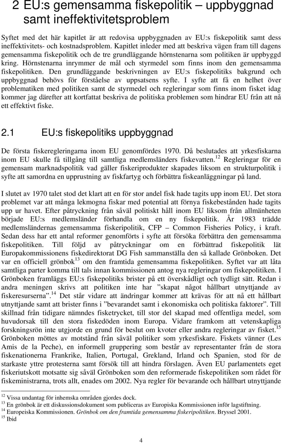 Hörnstenarna inrymmer de mål och styrmedel som finns inom den gemensamma fiskepolitiken.