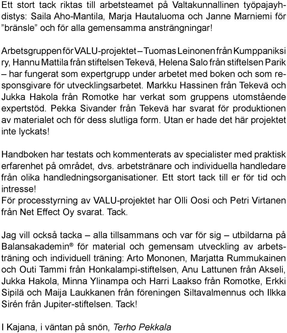 som responsgivare för utvecklingsarbetet. Markku Hassinen från Tekevä och Jukka Hakola från Romotke har verkat som gruppens utomstående expertstöd.