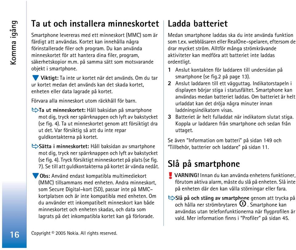 Om du tar ur kortet medan det används kan det skada kortet, enheten eller data lagrade på kortet. Förvara alla minneskort utom räckhåll för barn.