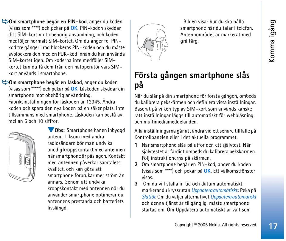 Om koderna inte medföljer SIM kortet kan du få dem från den nätoperatör vars SIM kort används i smartphone. Om smartphone begär en låskod, anger du koden (visas som *****) och pekar på OK.