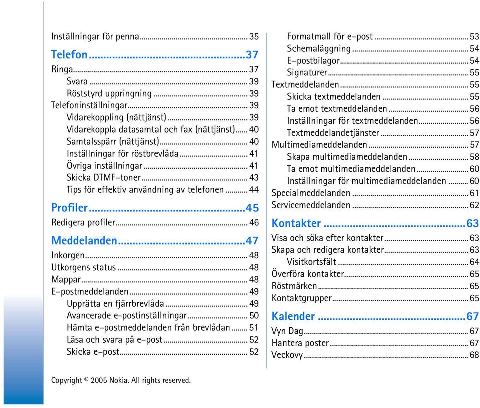 ..45 Redigera profiler... 46 Meddelanden...47 Inkorgen... 48 Utkorgens status... 48 Mappar... 48 E postmeddelanden... 49 Upprätta en fjärrbrevlåda... 49 Avancerade e-postinställningar.