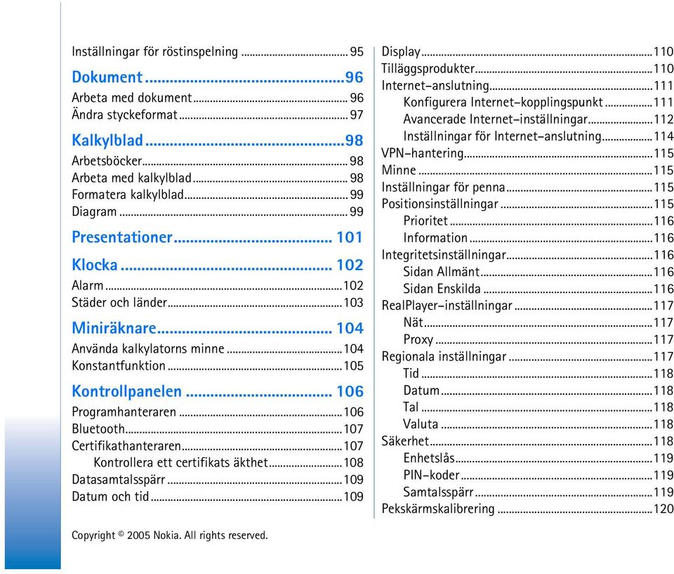 ..106 Bluetooth...107 Certifikathanteraren...107 Kontrollera ett certifikats äkthet...108 Datasamtalsspärr...109 Datum och tid...109 Display...110 Tilläggsprodukter...110 Internet anslutning.