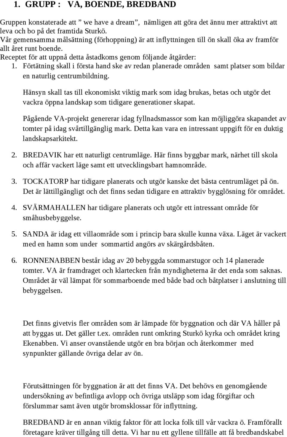 Förtätning skall i första hand ske av redan planerade områden samt platser som bildar en naturlig centrumbildning.