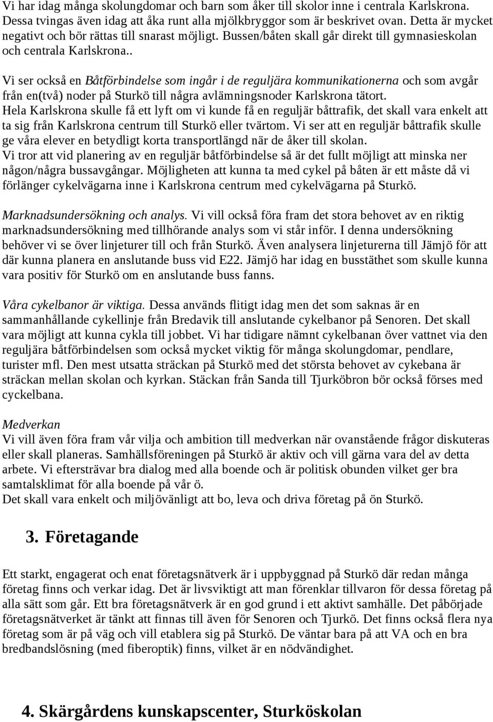 . Vi ser också en Båtförbindelse som ingår i de reguljära kommunikationerna och som avgår från en(två) noder på Sturkö till några avlämningsnoder Karlskrona tätort.