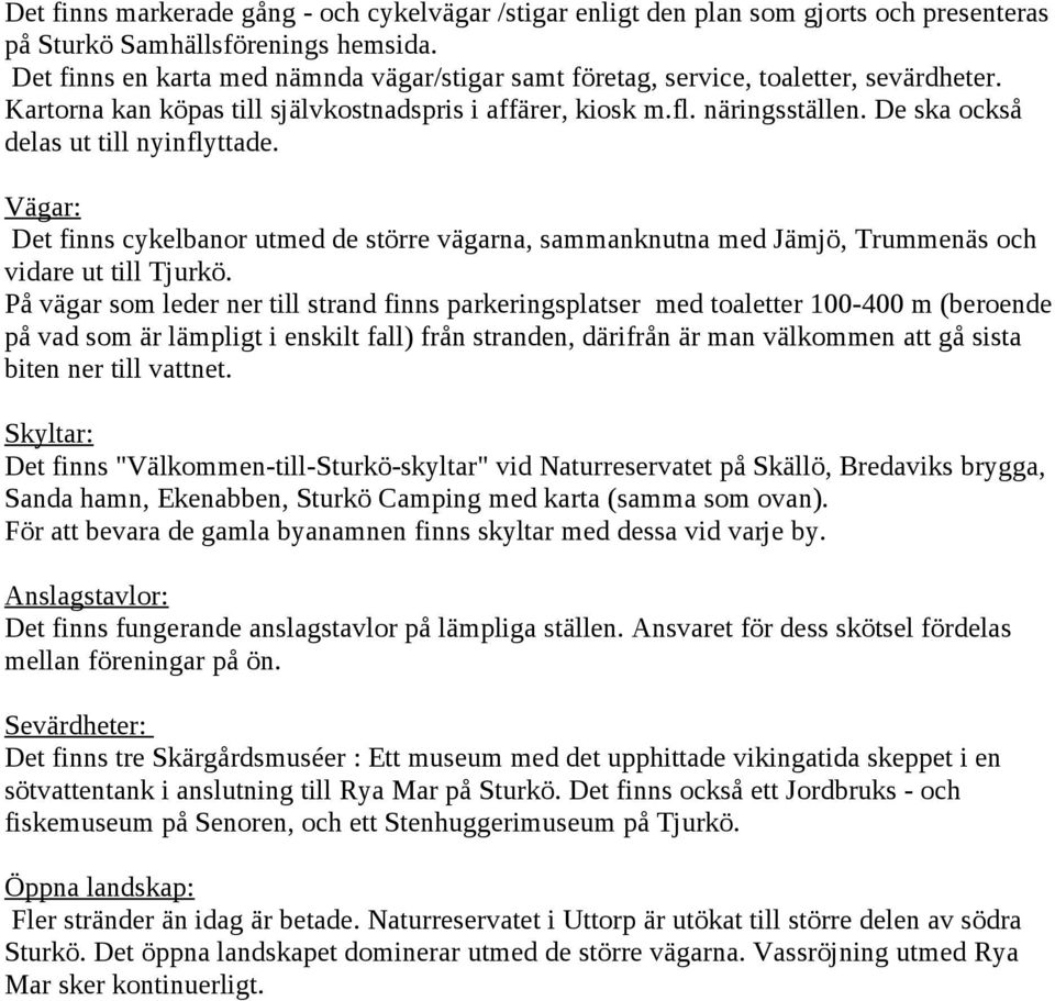 De ska också delas ut till nyinflyttade. Vägar: Det finns cykelbanor utmed de större vägarna, sammanknutna med Jämjö, Trummenäs och vidare ut till Tjurkö.