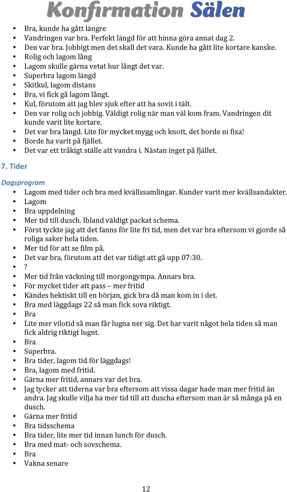 Den var rolig och jobbig. Väldigt rolig när man väl kom fram. Vandringen dit kunde varit lite kortare. Det var bra längd. Lite för mycket mygg och knott, det borde ni fixa! Borde ha varit på fjället.