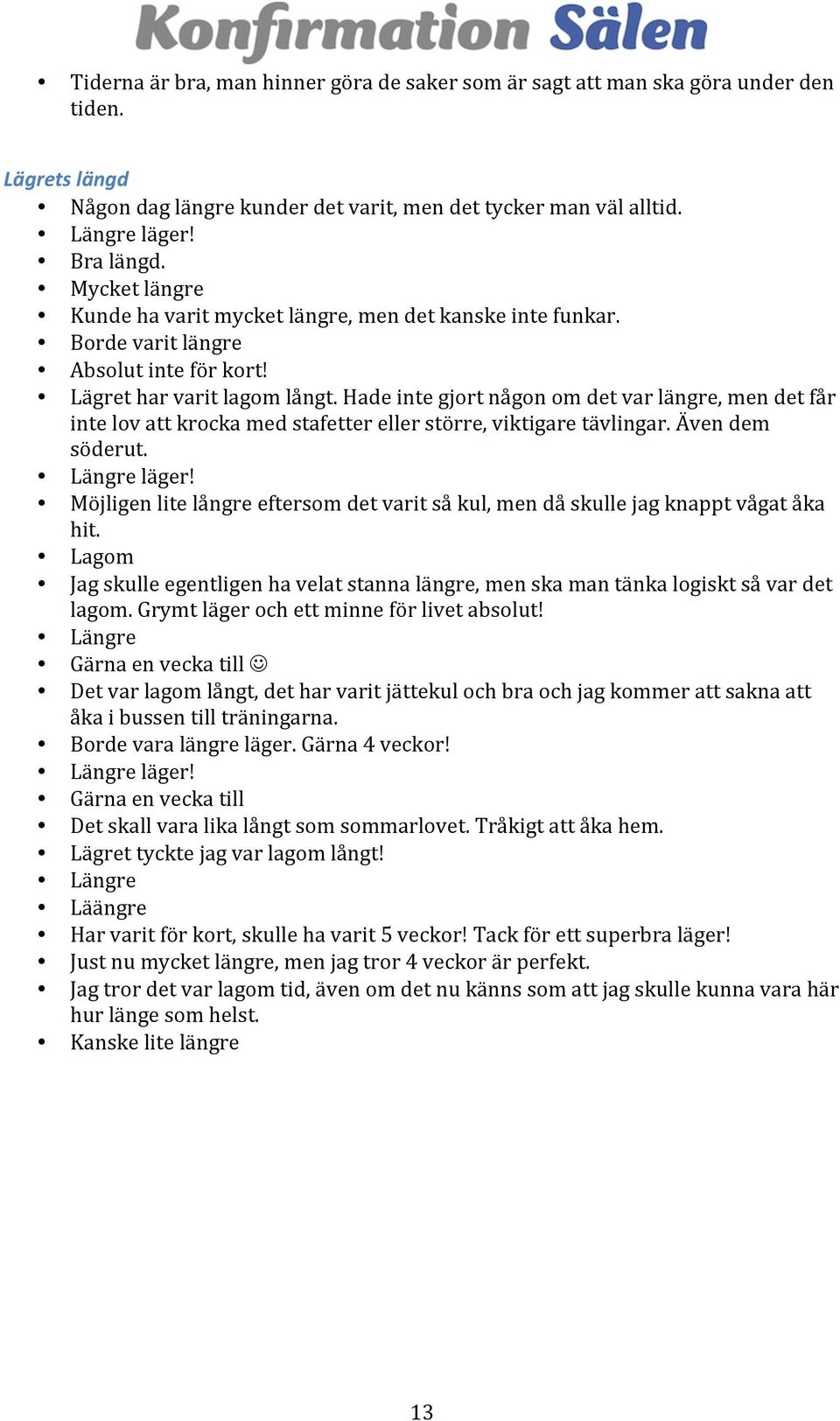 Även dem söderut. Längre läger! Möjligen lite långre eftersom det varit så kul, men då skulle jag knappt vågat åka hit.