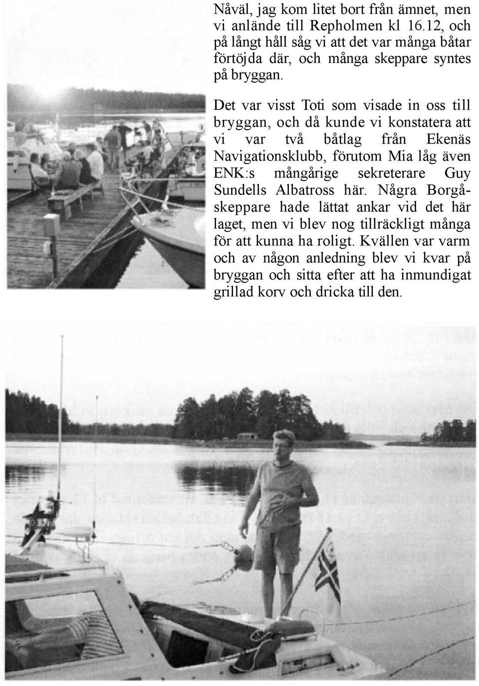 Det var visst Toti som visade in oss till bryggan, och då kunde vi konstatera att vi var två båtlag från Ekenäs Navigationsklubb, förutom Mia låg även ENK:s