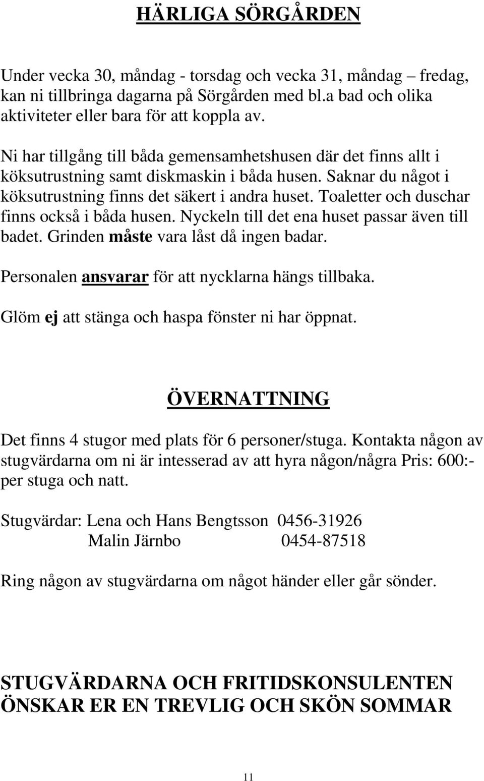 Toaletter och duschar finns också i båda husen. Nyckeln till det ena huset passar även till badet. Grinden måste vara låst då ingen badar. Personalen ansvarar för att nycklarna hängs tillbaka.