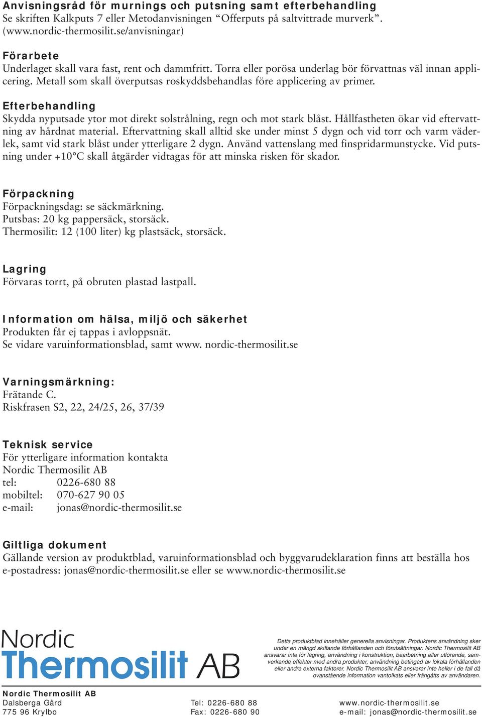 Metall som skall överputsas roskyddsbehandlas före applicering av primer. Efterbehandling Skydda nyputsade ytor mot direkt solstrålning, regn och mot stark blåst.