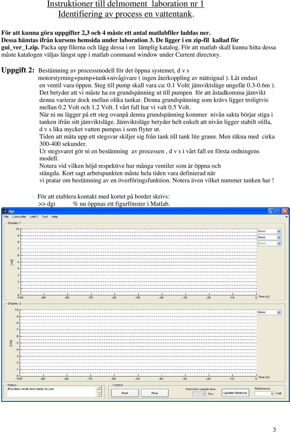 För att matlab skall kunna hitta dessa måste katalogen väljas längst upp i matlab command window under Current directory.