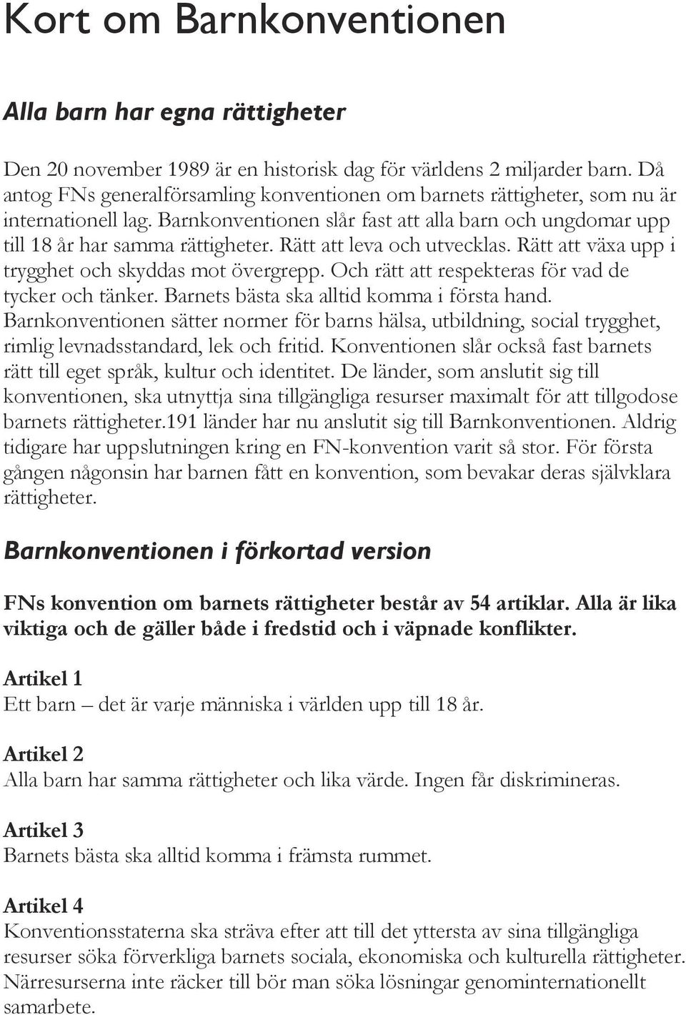 Rätt att leva och utvecklas. Rätt att växa upp i trygghet och skyddas mot övergrepp. Och rätt att respekteras för vad de tycker och tänker. Barnets bästa ska alltid komma i första hand.