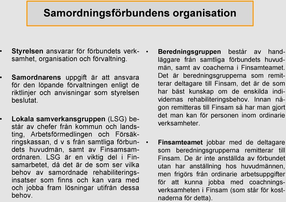 Lokala samverkansgruppen (LSG) består av chefer från kommun och landsting, Arbetsförmedlingen och Försäkringskassan, d v s från samtliga förbundets huvudmän, samt av Finsamsamordnaren.