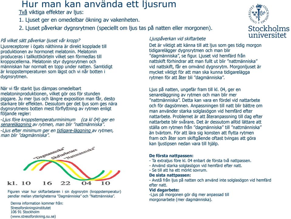 Melatonin produceras i tallkottkörteln vilket sen förmedlas till kroppscellerna. Melatonin styr dygnsrytmen och människan har normalt en topp under natten.