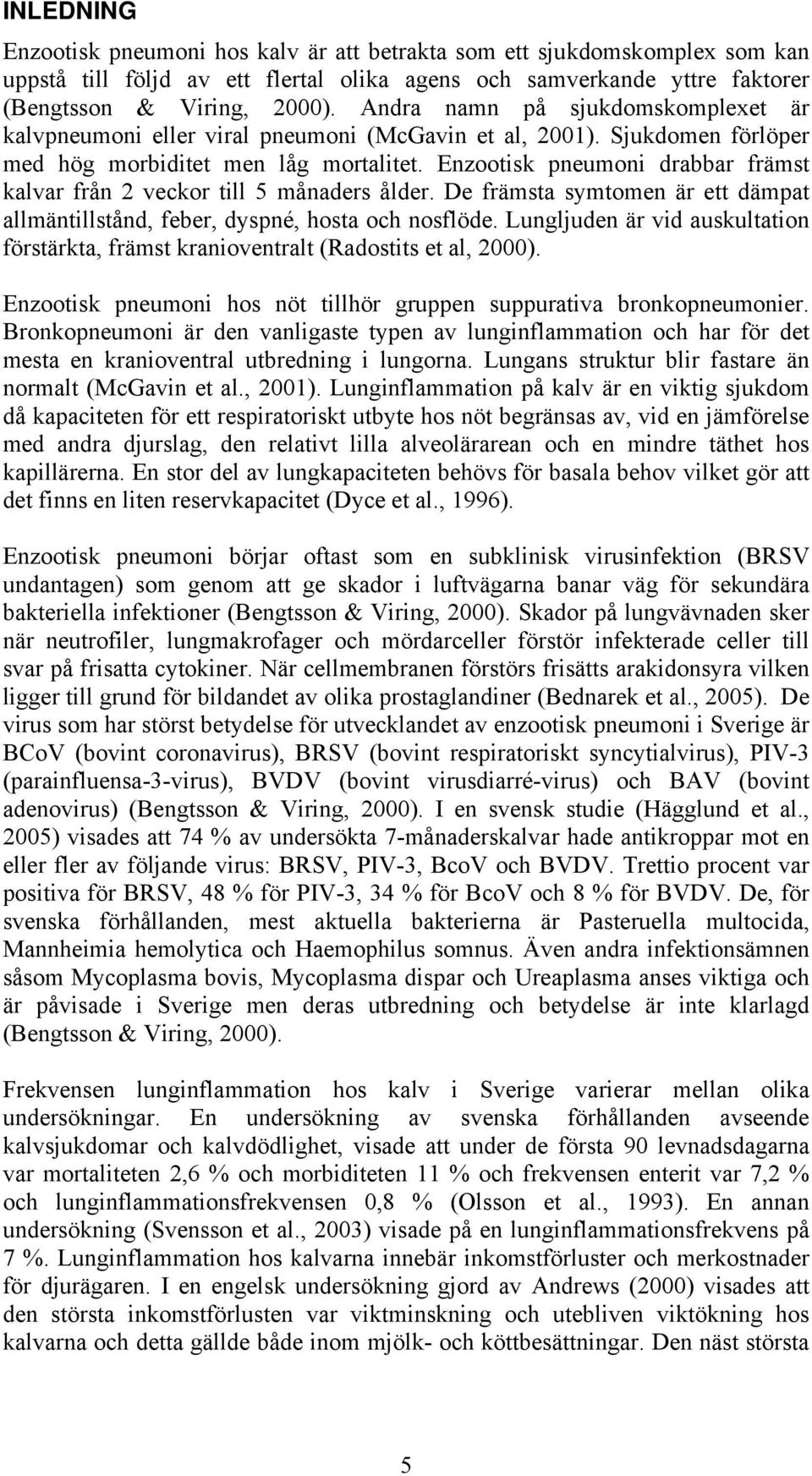 Enzootisk pneumoni drabbar främst kalvar från 2 veckor till 5 månaders ålder. De främsta symtomen är ett dämpat allmäntillstånd, feber, dyspné, hosta och nosflöde.