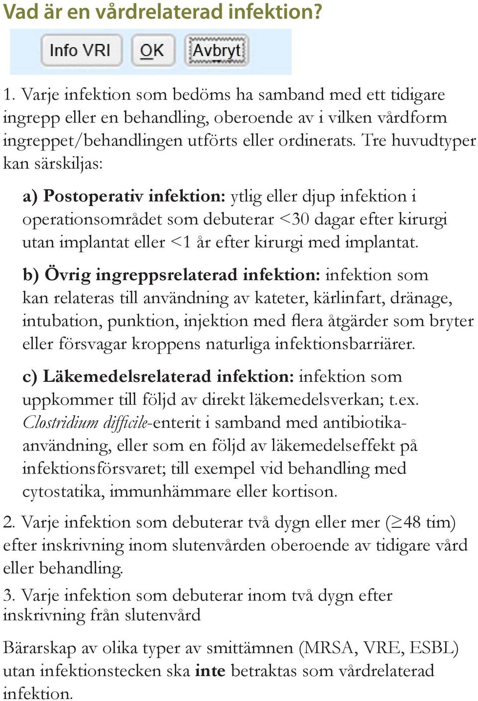 Tre huvudtyper kan särskiljas: a) Postoperativ infektion: ytlig eller djup infektion i operationsområdet som debuterar <30 dagar efter kirurgi utan implantat eller <1 år efter kirurgi med implantat.