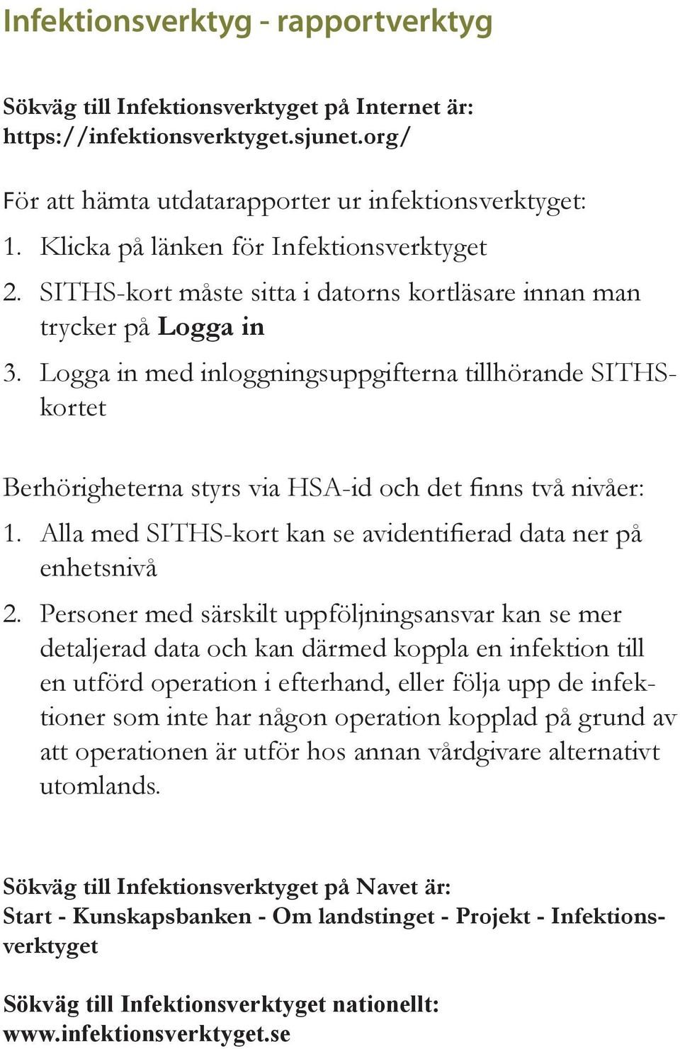 Logga in med inloggningsuppgifterna tillhörande SITHSkortet Berhörigheterna styrs via HSA-id och det finns två nivåer: 1. Alla med SITHS-kort kan se avidentifierad data ner på enhetsnivå 2.