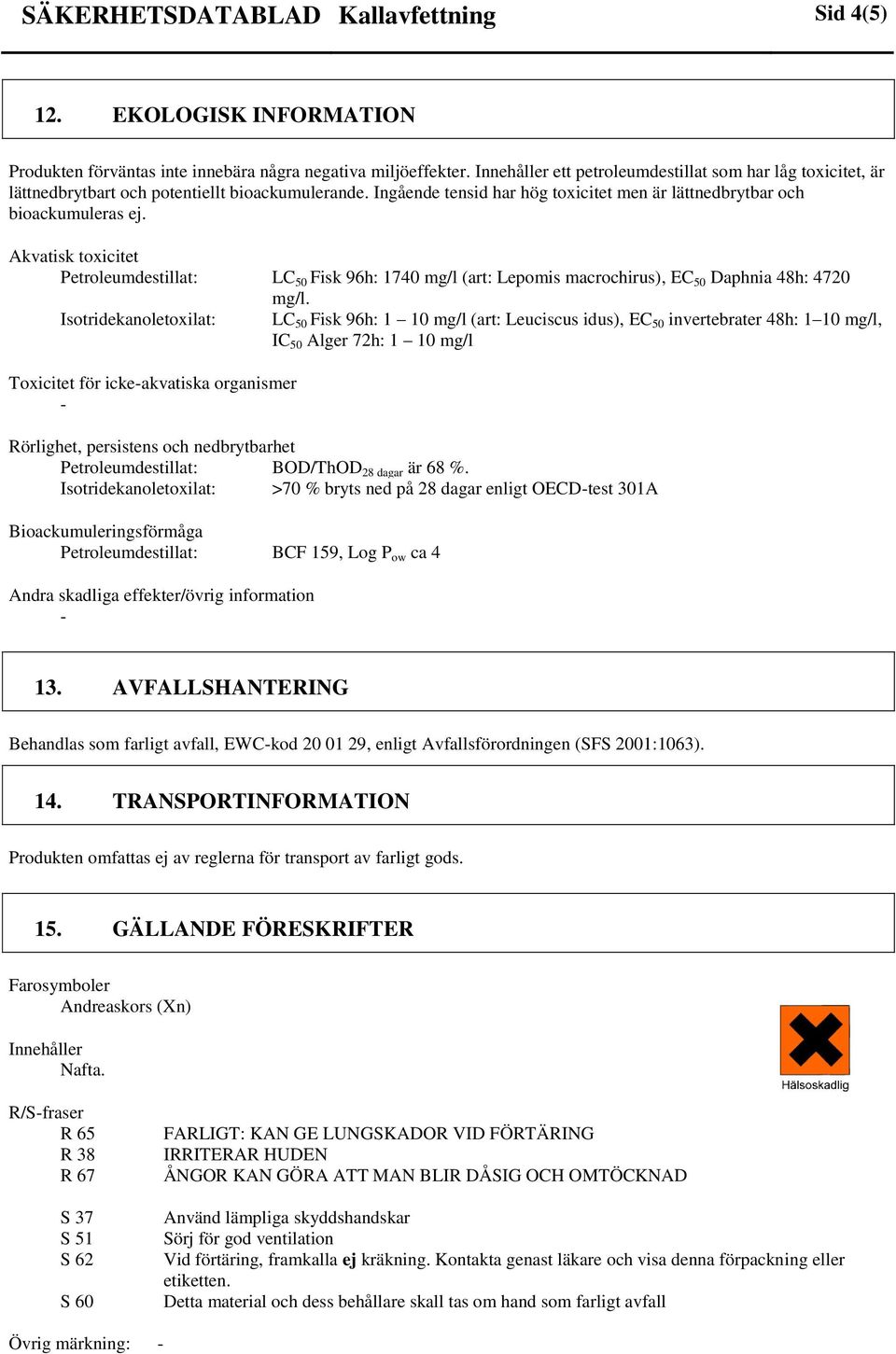 Akvatisk toxicitet Petroleumdestillat: LC 50 Fisk 96h: 1740 mg/l (art: Lepomis macrochirus), EC 50 Daphnia 48h: 4720 mg/l.