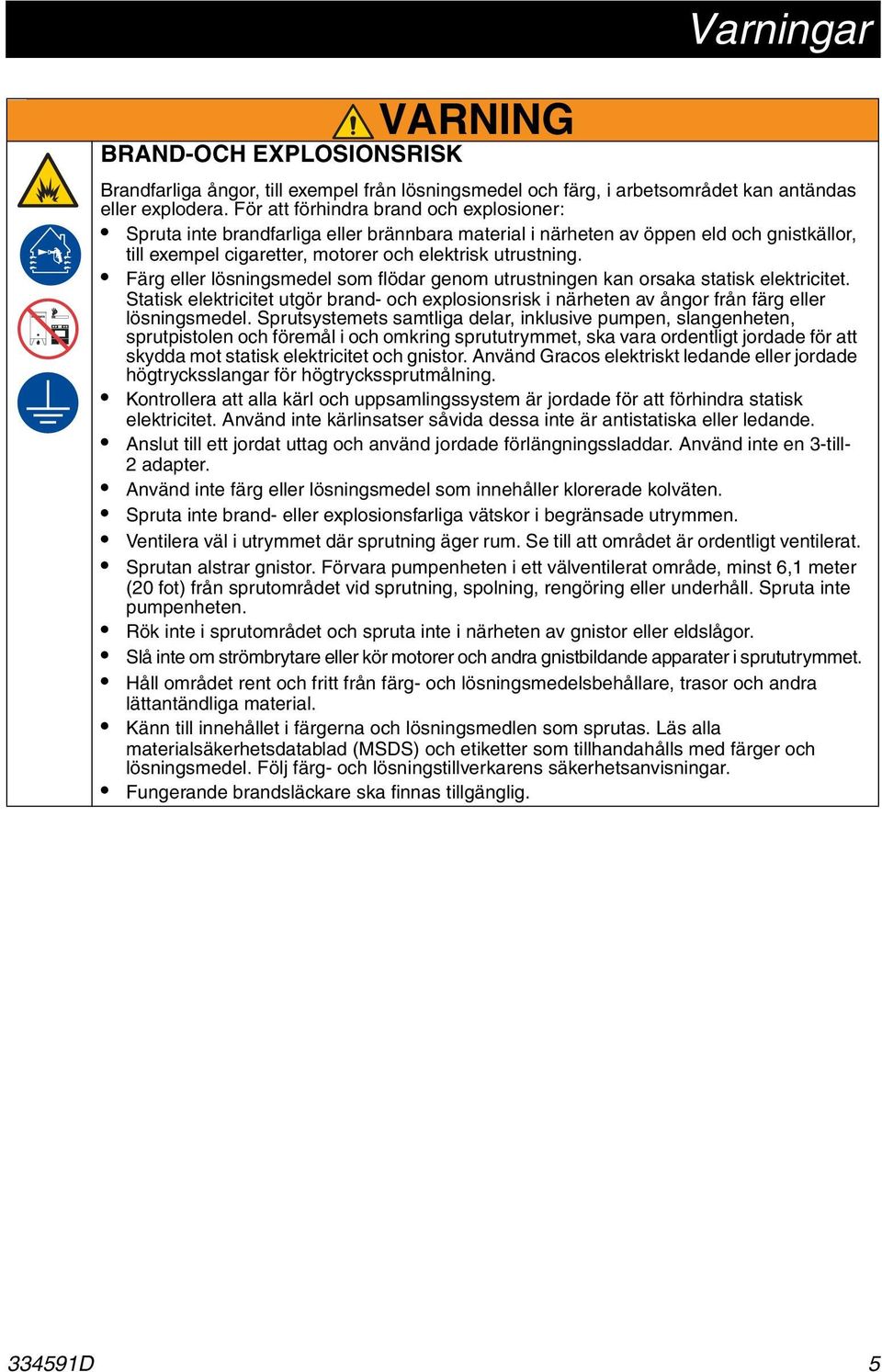 Färg eller lösningsmedel som flödar genom utrustningen kan orsaka statisk elektricitet. Statisk elektricitet utgör brand- och explosionsrisk i närheten av ångor från färg eller lösningsmedel.
