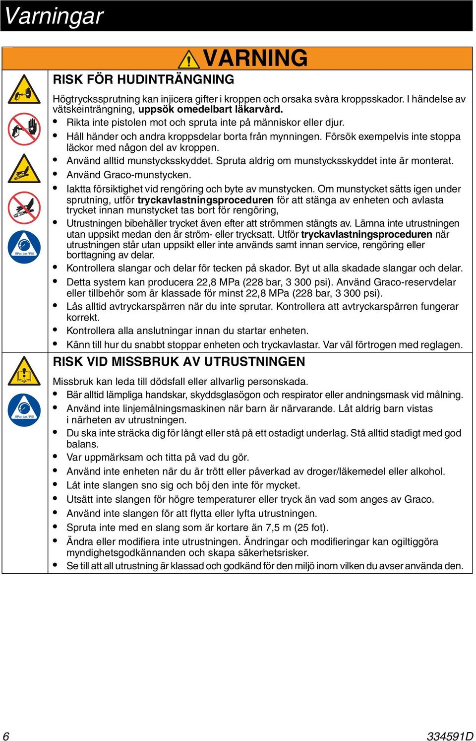 Använd alltid munstycksskyddet. Spruta aldrig om munstycksskyddet inte är monterat. Använd Graco-munstycken. Iaktta försiktighet vid rengöring och byte av munstycken.