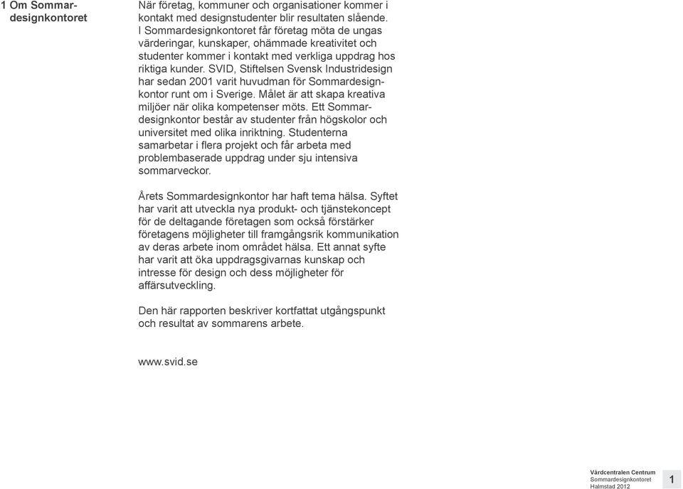 SVID, Stiftelsen Svensk Industridesign har sedan 2001 varit huvudman för Sommardesignkontor runt om i Sverige. Målet är att skapa kreativa miljöer när olika kompetenser möts.