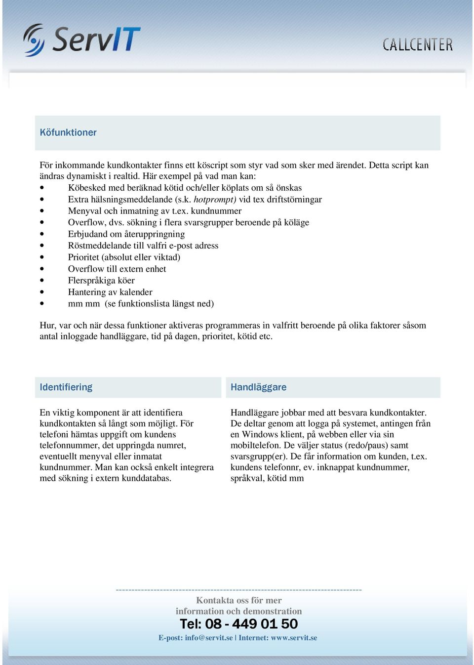 sökning i flera svarsgrupper beroende på köläge Erbjudand om återuppringning Röstmeddelande till valfri e-post adress Prioritet (absolut eller viktad) Overflow till extern enhet Flerspråkiga köer