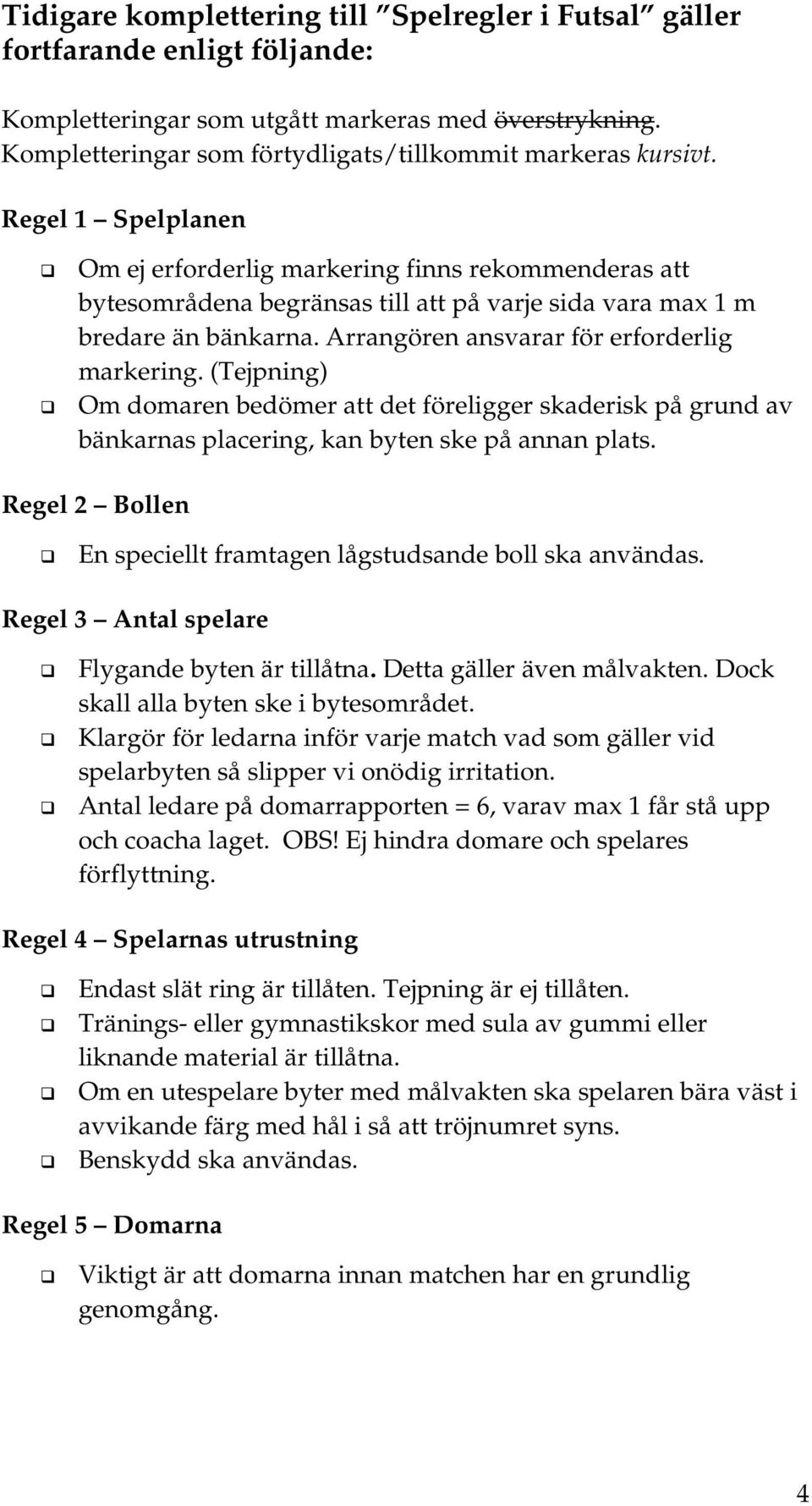 (Tejpning) Om domaren bedömer att det föreligger skaderisk på grund av bänkarnas placering, kan byten ske på annan plats. Regel 2 Bollen En speciellt framtagen lågstudsande boll ska användas.