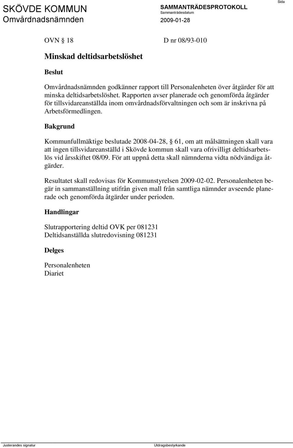 Kommunfullmäktige beslutade 2008-04-28, 61, om att målsättningen skall vara att ingen tillsvidareanställd i Skövde kommun skall vara ofrivilligt deltidsarbetslös vid årsskiftet 08/09.