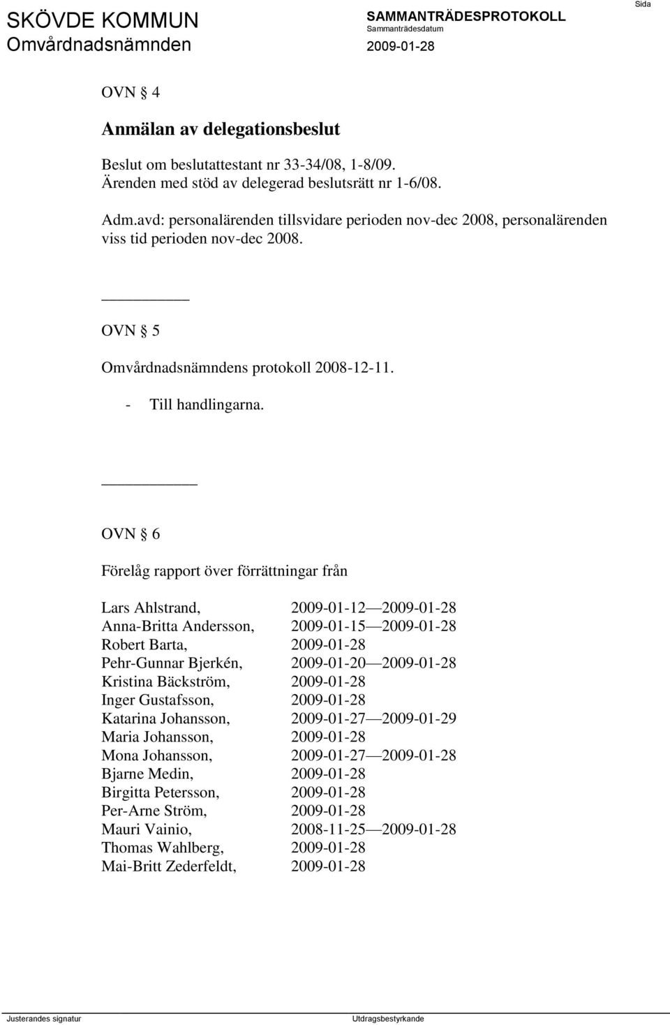 OVN 6 Förelåg rapport över förrättningar från Lars Ahlstrand, 2009-01-12 2009-01-28 Anna-Britta Andersson, 2009-01-15 2009-01-28 Robert Barta, 2009-01-28 Pehr-Gunnar Bjerkén, 2009-01-20 2009-01-28