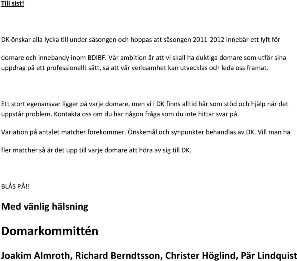 Ett stort egenansvar ligger på varje domare, men vi i DK finns alltid här som stöd och hjälp när det uppstår problem. Kontakta oss om du har någon fråga som du inte hittar svar på.