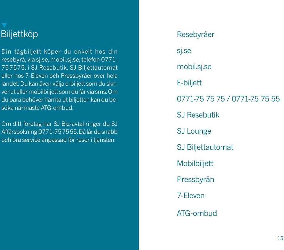 Du kan även välja e-biljett som du skriver ut eller mobil biljett som du får via sms. Om du bara behöver hämta ut biljetten kan du besöka närmaste ATG-ombud.