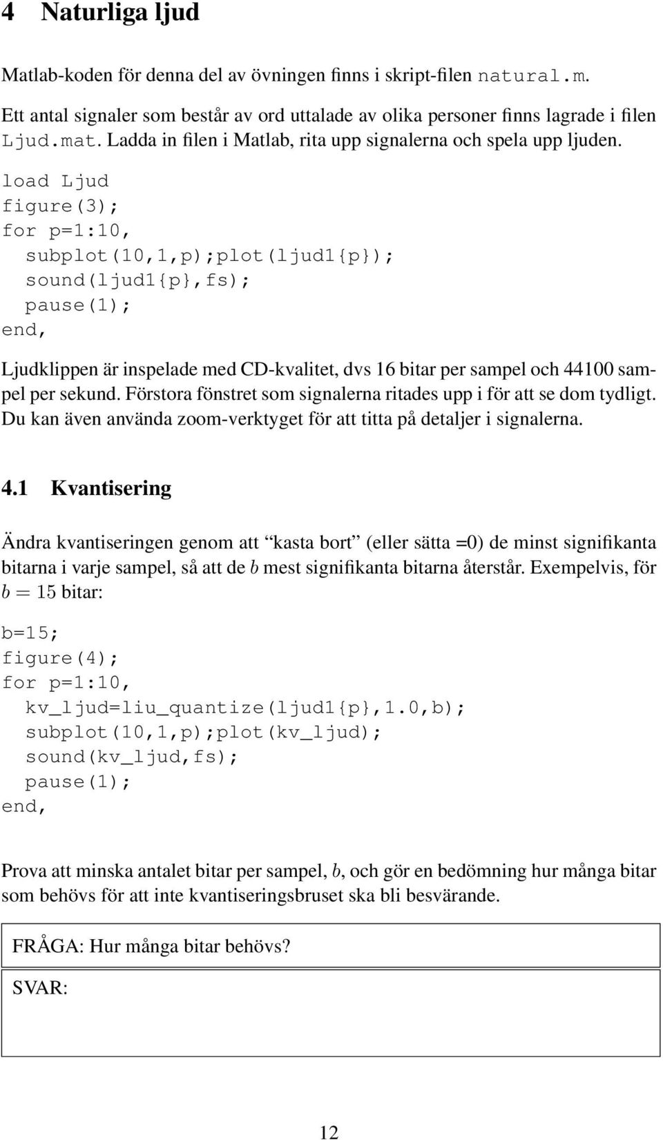 load Ljud figure(3); for p=1:10, subplot(10,1,p);plot(ljud1{p}); sound(ljud1{p},fs); pause(1); end, Ljudklippen är inspelade med CD-kvalitet, dvs 16 bitar per sampel och 44100 sampel per sekund.