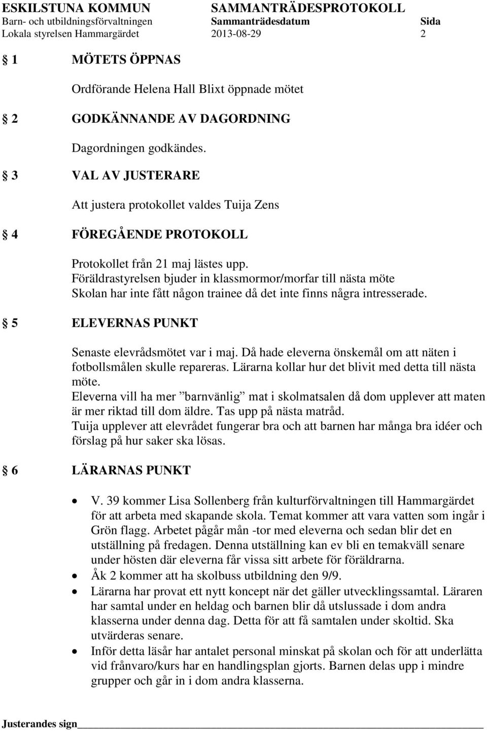 Föräldrastyrelsen bjuder in klassmormor/morfar till nästa möte Skolan har inte fått någon trainee då det inte finns några intresserade. 5 ELEVERNAS PUNKT Senaste elevrådsmötet var i maj.