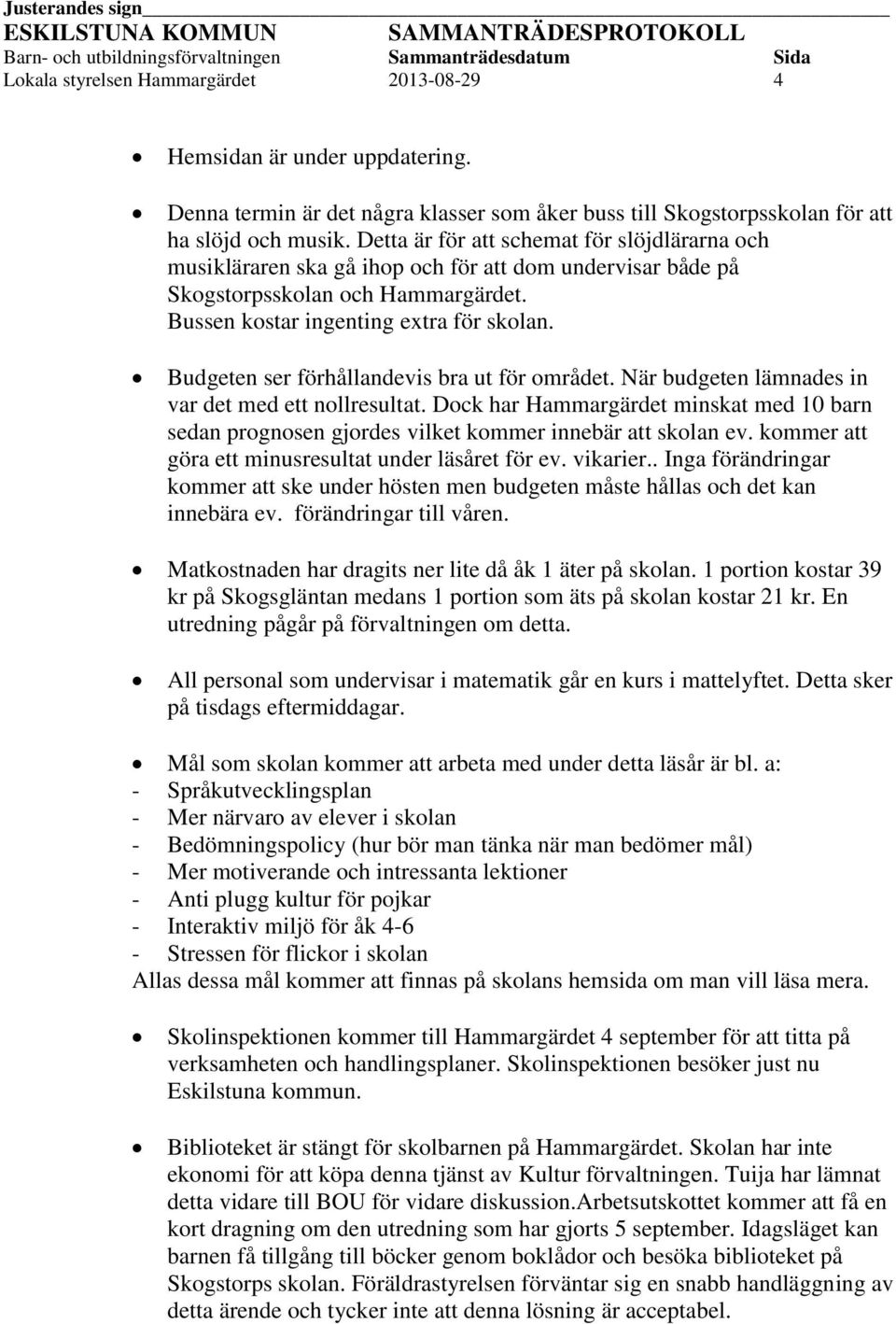 Detta är för att schemat för slöjdlärarna och musikläraren ska gå ihop och för att dom undervisar både på Skogstorpsskolan och Hammargärdet. Bussen kostar ingenting extra för skolan.