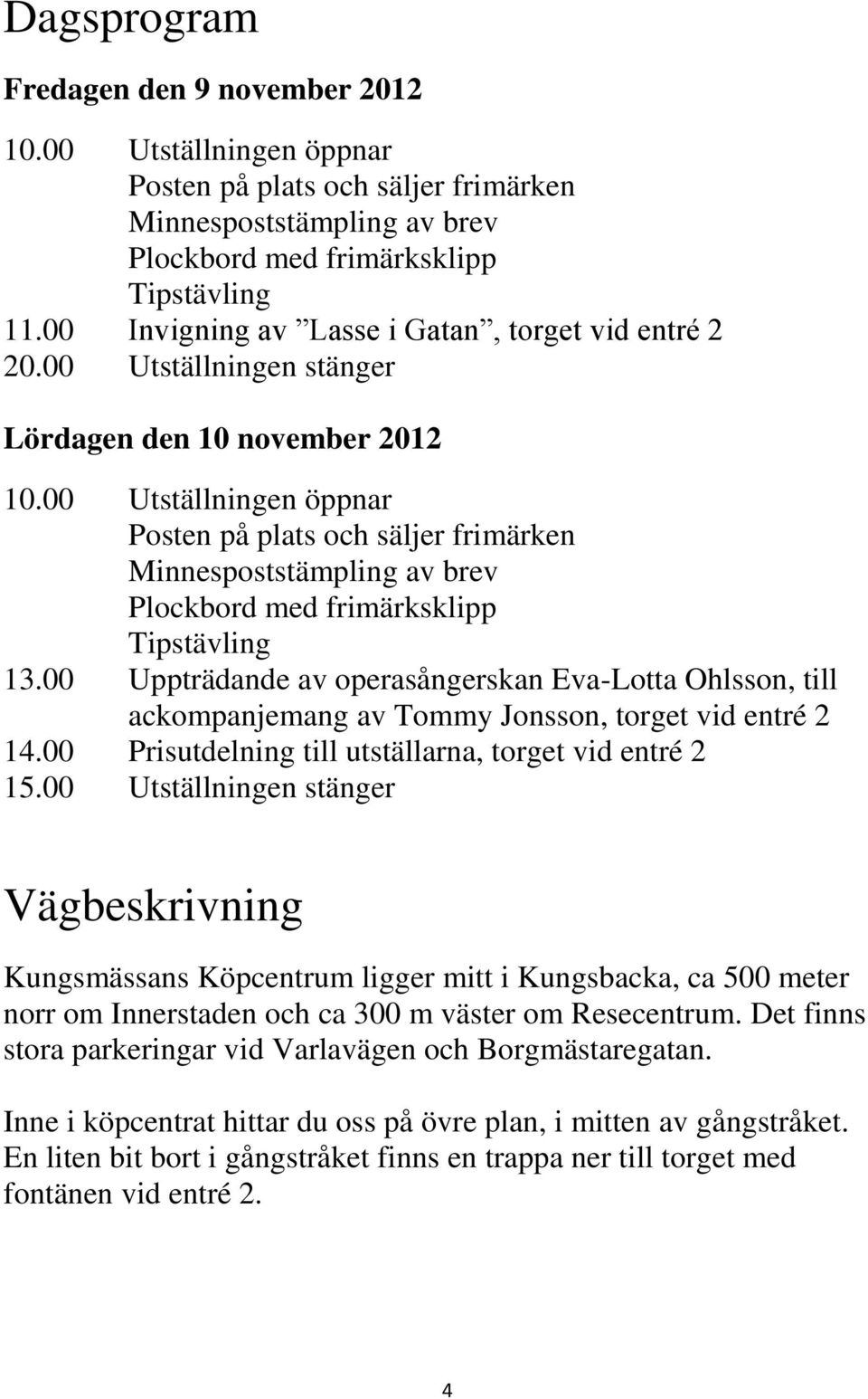 00 Utställningen öppnar Posten på plats och säljer frimärken Minnespoststämpling av brev Plockbord med frimärksklipp Tipstävling 13.