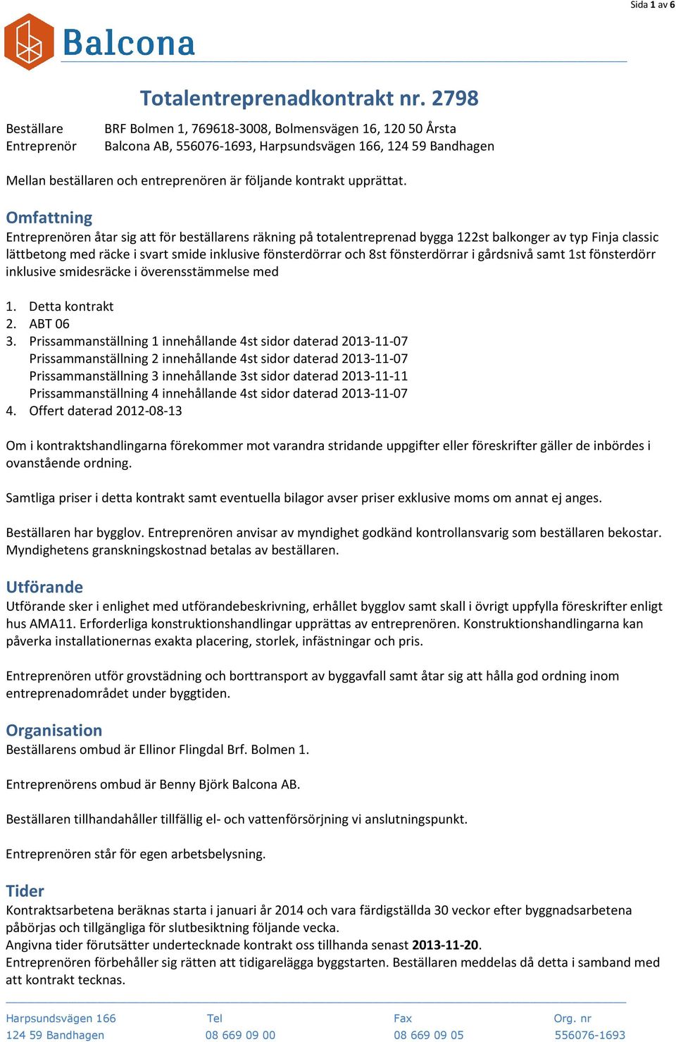 Omfattning Entreprenören åtar sig att för beställarens räkning på totalentreprenad bygga 122st balkonger av typ Finja classic lättbetong med räcke i svart smide inklusive fönsterdörrar och 8st
