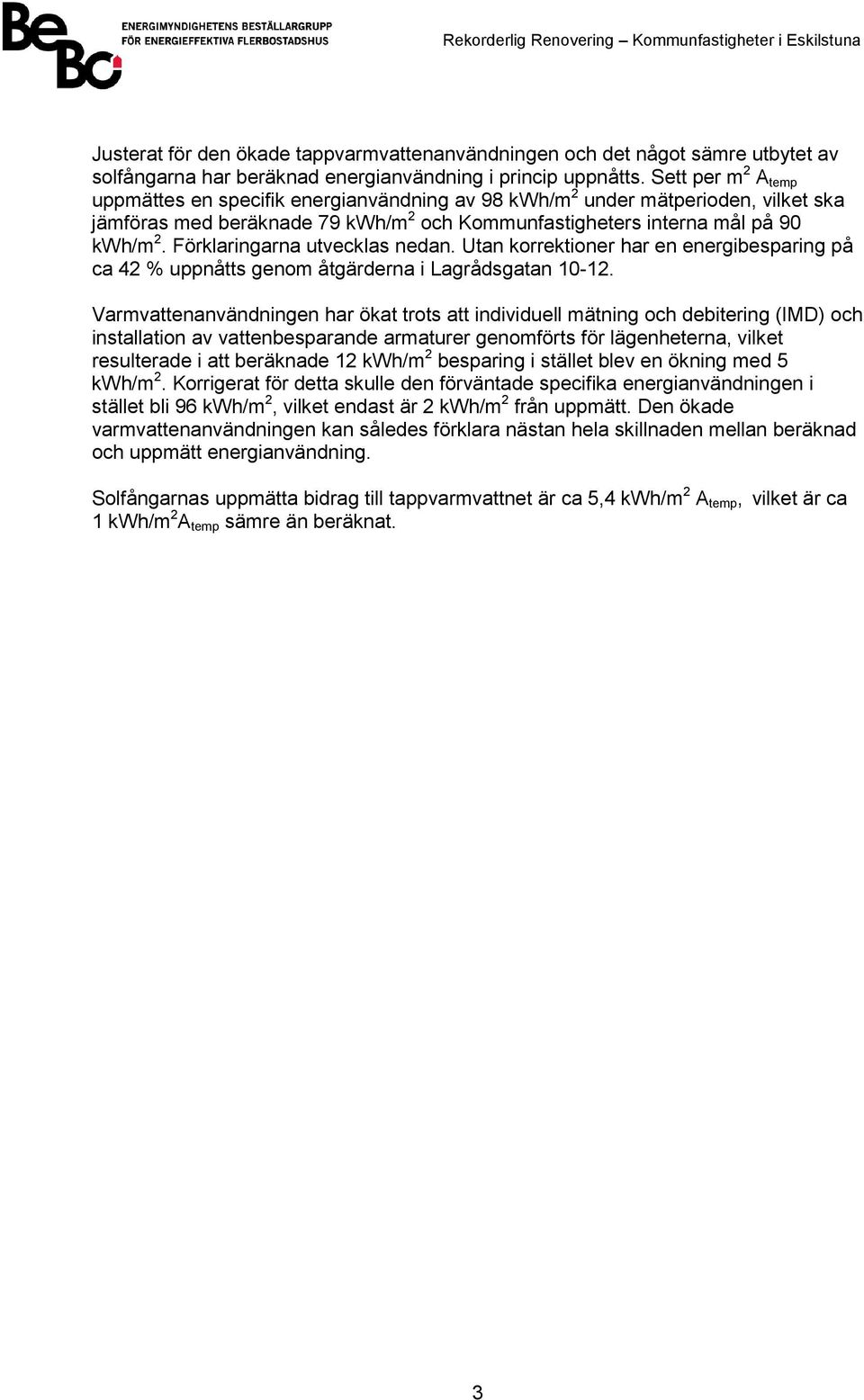 Förklaringarna utvecklas nedan. Utan korrektioner har en energibesparing på ca 42 % uppnåtts genom åtgärderna i Lagrådsgatan 10-12.