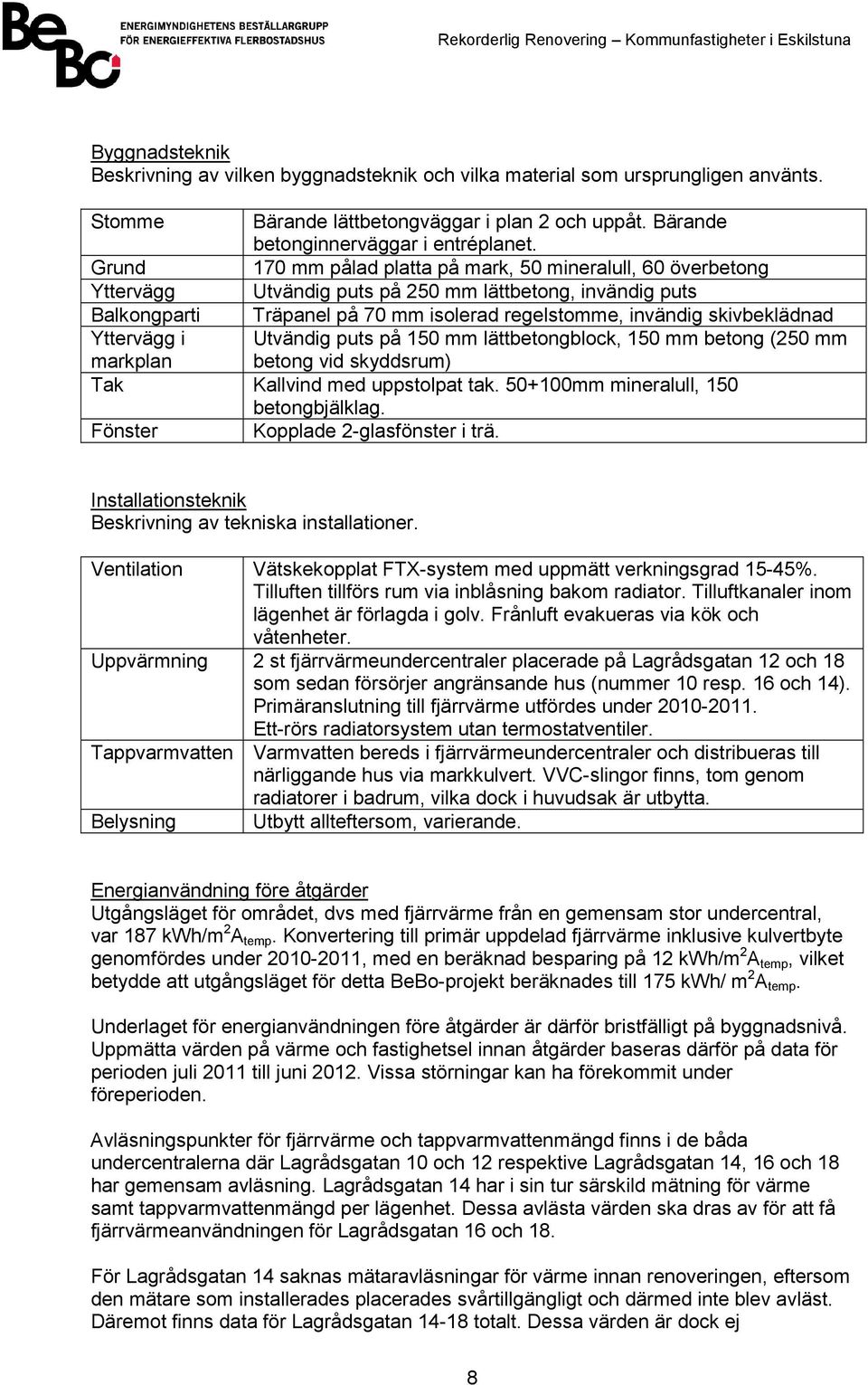Yttervägg i markplan Utvändig puts på 150 mm lättbetongblock, 150 mm betong (250 mm betong vid skyddsrum) Tak Kallvind med uppstolpat tak. 50+100mm mineralull, 150 betongbjälklag.