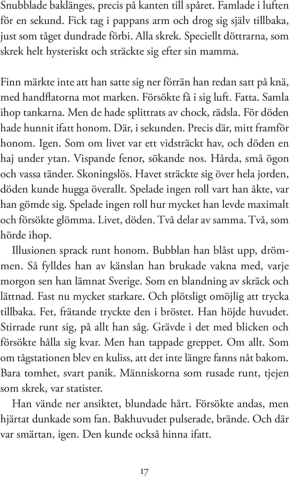 Försökte få i sig luft. Fatta. Samla ihop tankarna. Men de hade splittrats av chock, rädsla. För döden hade hunnit ifatt honom. Där, i sekunden. Precis där, mitt framför honom. Igen.