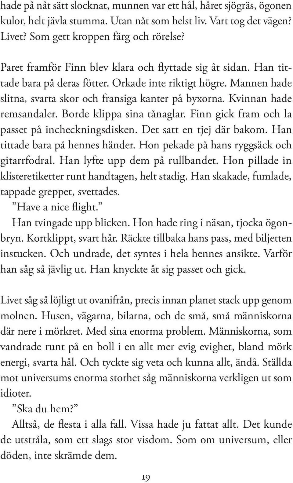 Kvinnan hade remsandaler. Borde klippa sina tånaglar. Finn gick fram och la passet på incheckningsdisken. Det satt en tjej där bakom. Han tittade bara på hennes händer.